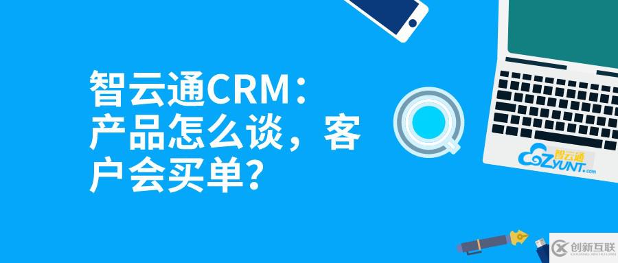 智云通CRM：產(chǎn)品怎么談，客戶會(huì)買單？