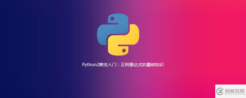 Python2爬蟲中正則表達(dá)式的基礎(chǔ)知識(shí)有哪些