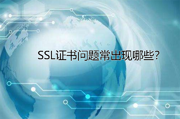 SSL證書問題常出現(xiàn)哪些？