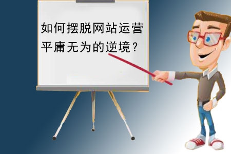 如何擺脫網(wǎng)站建設(shè)運(yùn)營平庸無為的逆境？