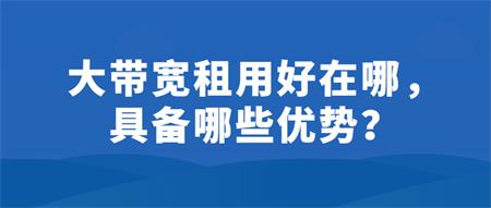 大帶寬租用好在哪？具備哪些優(yōu)勢(shì)？