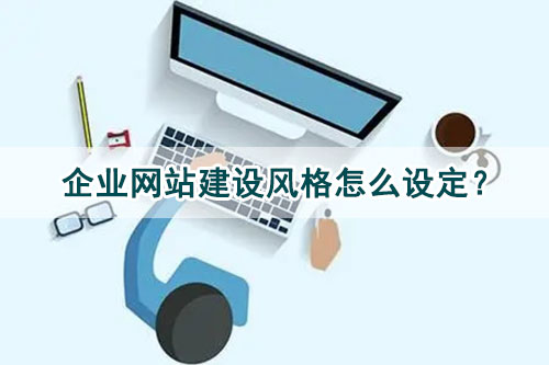 企業(yè)網(wǎng)站建設(shè)風(fēng)格怎么設(shè)定？