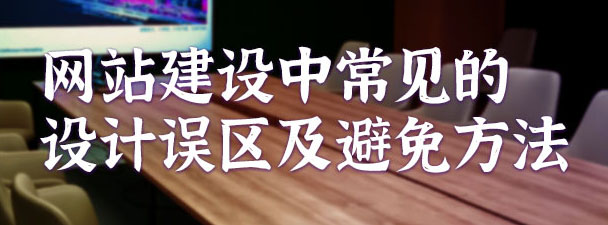 網(wǎng)站建設中常見的設計誤區(qū)及避免方法